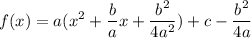 \displaystyle {f(x)=a(x^2+\frac{b}{a}x+\frac{b^2}{4a^2})+c-\frac{b^2}{4a}