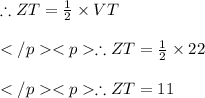 \therefore ZT = \frac {1}{2} \times VT\\\\\therefore ZT = \frac {1}{2} \times 22\\\\\therefore ZT = 11\\\\