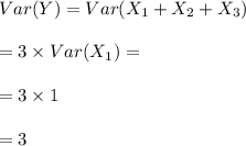 Var (Y) = Var (X_1 +X_2+X_3) \\ \\ = 3 \times Var(X_1) = \\ \\ = 3 \times 1\\   \\ = 3
