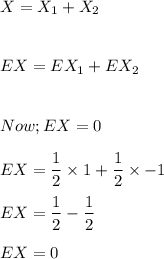 X= X_1 + X_2 \\ \\ \\EX=  EX_1 +EX_2\\ \\\\Now ; EX = 0 \\ \\ EX = \dfrac{1}{2}\times 1 + \dfrac{1}{2}\times -1 \\ \\ EX = \dfrac{1}{2}-\dfrac{1}{2} \\ \\ EX = 0