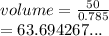 volume =  \frac{50}{0.785}  \\  = 63.694267...