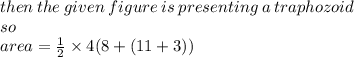 then \: the \: given \: figure \: is \: presenting \: a \: traphozoid \\ so \\ area  =  \frac{1}{2}  \times 4(8 + (11 + 3))