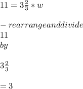 11 = 3\frac{2}{3} *w\\\\- rearrange and divide\\ 11  \\ by \\\\  3\frac{2}{3}\\\\ = 3