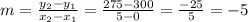 m=\frac{y_2 - y_1 }{x_2 - x_1} = \frac{275-300}{5-0} = \frac{-25}{5} = -5