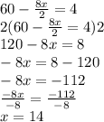 60 -  \frac{8x}{2}  = 4 \\ 2(60 -  \frac{8x}{2}  = 4)2 \\ 120 - 8x = 8 \\  - 8x = 8 - 120 \\  - 8x =  - 112 \\  \frac{ - 8x}{ - 8}  =  \frac{ - 112}{ - 8}  \\ x = 14