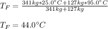 T_F=\frac{341kg*25.0\°C+127kg*95.0\°C}{341kg+127kg}\\\\T_F=44.0\°C