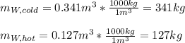 m_{W,cold}=0.341m^3*\frac{1000kg}{1m^3} =341kg\\\\m_{W,hot}=0.127m^3*\frac{1000kg}{1m^3} =127kg\\