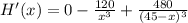 H'(x) = 0 -\frac{120}{x^3} + \frac{480}{(45- x)^3}