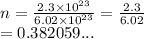 n =  \frac{2.3 \times  {10}^{23} }{6.02 \times  {10}^{23} }  =  \frac{2.3}{6.02}  \\  = 0.382059...