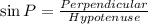 \sin P=\frac{Perpendicular}{Hypotenuse}