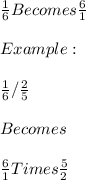 \frac{1}{6}   Becomes \frac{6}{1} \\\\Example:\\\\\frac{1}{6} / \frac{2}{5} \\\\Becomes\\\\\frac{6}{1} Times \frac{5}{2} \\\\