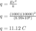 q = \frac{Er^2}{k} \\\\q = \frac{(1000)(10000)^2}{(8.99*10^9)} \\\\q = 11.12 \ C
