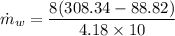 $\dot m_w = \frac{8(308.34-88.82)}{4.18 \times 10}$