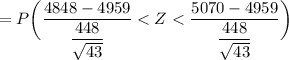 = P \bigg ( \dfrac{4848 -4959 }{ \dfrac{448}{\sqrt{43}}} < Z < \dfrac{5070 -4959 }{ \dfrac{448}{\sqrt{43}}} \bigg )
