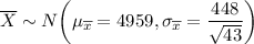 \overline   X \sim N \bigg( \mu_{\overline x} = 4959 , \sigma_{\overline x} = \dfrac{448}{\sqrt{43}}\bigg )