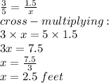 \frac{3}{5} = \frac{1.5}{x} \\cross-multiplying:\\3 \times x = 5 \times 1.5\\3x = 7.5\\x = \frac{7.5}{3} \\x = 2.5\ feet