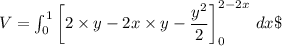 V = \int^1_0 \bigg [2\times y -2x\times y - \dfrac{y^2}{2} \bigg]^{2-2x}_{0} \ dx \