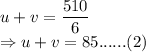 u +v = \dfrac{510}{6}\\\Rightarrow u+v=85 ...... (2)