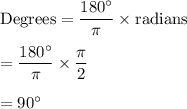 \text{Degrees}=\dfrac{180^{\circ}}{\pi}\times \text{radians}\\\\=\dfrac{180^{\circ}}{\pi}\times \dfrac{\pi}{2}\\\\=90^{\circ}