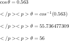 \cos \theta = 0.563\\\\\theta = cos^{-1}(0.563)\\\\\theta = 55.736477309\\\\\theta = 56\degree