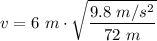 \displaystyle v=6~m\cdot\sqrt{\frac  {9.8~m/s^2}{72~m}}