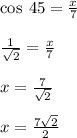 \cos \: 45 \degree =  \frac{x}{7}  \\  \\  \frac{1}{ \sqrt{2} }  =  \frac{x}{7}  \\  \\ x =  \frac{7}{ \sqrt{2} }  \\  \\ x =  \frac{7 \sqrt{2} }{2}