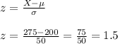 z=\frac{X-\mu}{\sigma}&#10;\\&#10;\\z=\frac{275-200}{50}=\frac{75}{50}=1.5