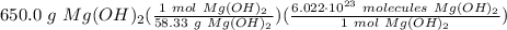 650.0 \ g \ Mg(OH)_2(\frac{1 \ mol \ Mg(OH)_2}{58.33 \ g \ Mg(OH)_2} )(\frac{6.022 \cdot 10^{23} \ molecules \ Mg(OH)_2}{1 \ mol \ Mg(OH)_2} )