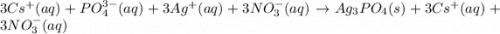 3Cs^+(aq)+PO_4^{3-}(aq)+3Ag^+(aq)+3NO_3^-(aq)\rightarrow Ag_3PO_4(s)+3Cs^+(aq)+3NO_3^-(aq)