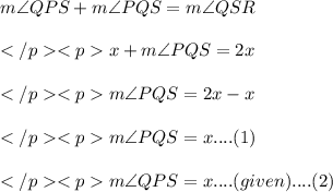 m\angle QPS + m\angle PQS= m\angle QSR\\\\x + m\angle PQS= 2x\\\\m\angle PQS= 2x-x\\\\m\angle PQS = x.... (1)\\\\m\angle QPS = x.... (given).... (2)\\