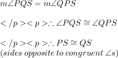 m\angle PQS = m\angle QPS\\\\\therefore \angle PQS \cong \angle QPS\\\\\therefore PS \cong QS\\(sides\: opposite \: to\: congruent \:\angle s) \\\\