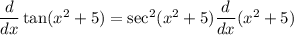 \dfrac{d}{dx} \tan (x^2 + 5) = \sec^2 (x^2 + 5) \dfrac{d}{dx} (x^2 + 5)