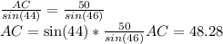 \frac{AC}{sin(44)}=\frac{50}{sin(46)}\\AC=\sin(44)*\frac{50}{sin(46)}AC=48.28