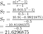 S_n = \frac{a(r^n-1)}{r-1}\\S_7 = \frac{10.9(0.5^7-1)}{0.5-1}\\S_7 = \frac{10.9(-0.9921875)}{-0.5}\\=\frac{-10.81484375}{-0.5}\\=21.6296875