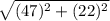 \sqrt{(47)^{2}+(22)^{2}}
