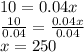 10 = 0.04x\\\frac{10}{0.04} = \frac{0.04x}{0.04}\\x = 250