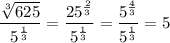 \dfrac{\sqrt[3]{625}}{5^{\frac13}}=\dfrac{25^{\frac23}}{5^{\frac13}}=\dfrac{5^{\frac43}}{5^{\frac13}}=5