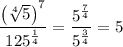 \dfrac{\left(\sqrt[4]{5}\right)^7}{125^{\frac14}}=\dfrac{5^{\frac74}}{5^{\frac34}}=5