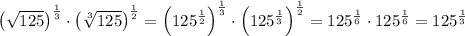 \left(\sqrt{125}\right)^{\frac13}\cdot\left(\sqrt[3]{125}\right)^{\frac12}=\left(125^{\frac12}\right)^{\frac13}\cdot\left(125^{\frac13}\right)^{\frac12}=125^{\frac16}\cdot125^{\frac16}=125^{\frac13}