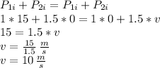 P_{1i} +P_{2i} =P_{1i} +P_{2i}\\1 * 15 + 1.5 * 0 = 1 * 0 + 1.5 * v\\15 = 1.5 * v\\v=\frac{15}{1.5} \,\frac{m}{s} \\v=10 \,\frac{m}{s}
