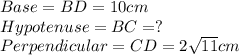 Base = BD =10cm\\Hypotenuse = BC = ?\\Perpendicular = CD = 2\sqrt{11}cm
