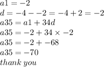 a1 =  - 2 \\ d =  - 4 -  - 2 =  - 4 + 2 =  - 2 \\ a35 = a1 + 34d \\ a35 =  - 2 + 34 \times  - 2  \\ a35=  - 2 +  - 68 \\ a35 =  - 70 \\ thank \: you
