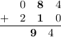 \frac{\begin{matrix}\space\space&0&\textbf{8}&4\\ +&2&\textbf{1}&0\end{matrix}}{\begin{matrix}\space\space&\space\space&\textbf{9}&4\end{matrix}}