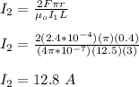 I_{2} = \frac{2F\pi r}{\mu_oI_1L}\\\\I_{2} = \frac{2(2.4*10^{-4})(\pi)(0.4)}{(4\pi*10^{-7})(12.5)(3)}\\\\I_{2} = 12.8 \ A