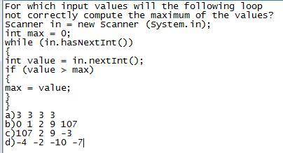 For which input values will the following loop not correctly compute the maximum of the values? 1. S