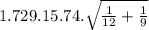 1.729.15.74.\sqrt{\frac{1}{12} +\frac{1}{9} }