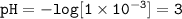 \tt pH=-log[1\times 10^{-3}]=3