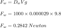 F_w = D_wVg\\\\F_w = 1000 \times 0.000029 \times 9.8\\\\F_w = 0.2842\; Newton