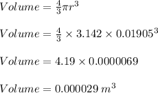 Volume = \frac{4}{3} \pi r^3\\\\Volume = \frac{4}{3} \times 3.142 \times 0.01905^3\\\\Volume =  4.19 \times 0.0000069\\\\Volume = 0.000029 \;m^3