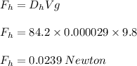 F_h = D_hVg\\\\F_h = 84.2 \times 0.000029 \times 9.8\\\\F_h = 0.0239\; Newton
